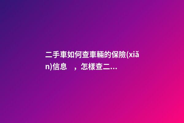 二手車如何查車輛的保險(xiǎn)信息，怎樣查二手車的保險(xiǎn)